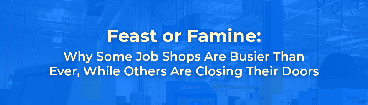 Feast or Famine: Why Some Job Shops Are Busier Than Ever, While Others Are Closing Their Doors